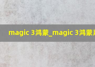 magic 3鸿蒙_magic 3鸿蒙系统